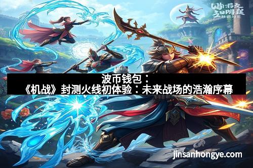 波币钱包：《机战》封测火线初体验：未来战场的浩瀚序幕