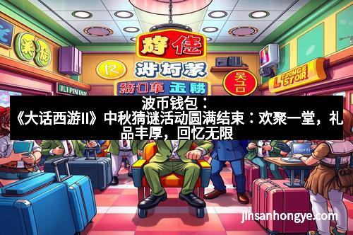 波币钱包：《大话西游II》中秋猜谜活动圆满结束：欢聚一堂，礼品丰厚，回忆无限